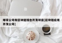 哪家公司有区块链钱包开发项目[区块链应用开发公司]