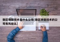 做区块链技术是什么公司[做区块链技术的公司有风险么]