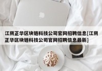 江阴正华区块链科技公司官网招聘信息[江阴正华区块链科技公司官网招聘信息最新]