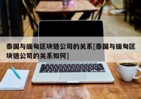 泰国与缅甸区块链公司的关系[泰国与缅甸区块链公司的关系如何]