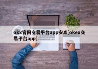 okx官网交易平台app安卓[okex交易平台app]