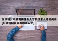 区块链公司最需要什么人才和技术人才的关系[区块链团队需要哪些人才]