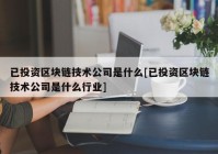 已投资区块链技术公司是什么[已投资区块链技术公司是什么行业]