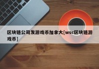 区块链公司发游戏币加拿大[wsc区块链游戏币]