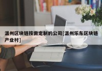 温州区块链按需定制的公司[温州乐东区块链产业村]