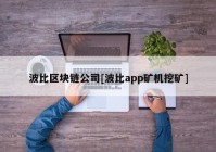 波比区块链公司[波比app矿机挖矿]