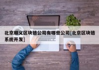 北京顺义区块链公司有哪些公司[北京区块链系统开发]