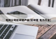 电网公司区块链产品[区块链 电力行业]