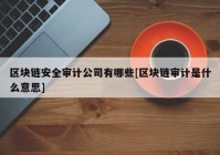 区块链安全审计公司有哪些[区块链审计是什么意思]