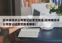 区块链技术公司登记经营范围是[区块链技术公司登记经营范围是哪些]