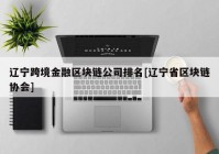 辽宁跨境金融区块链公司排名[辽宁省区块链协会]