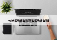 vakt区块链公司[著名区块链公司]