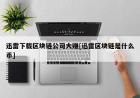 迅雷下载区块链公司大赚[迅雷区块链是什么币]