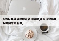 永旗区块链底层技术公司招聘[永旗区块链什么时候布局全球]