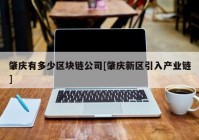 肇庆有多少区块链公司[肇庆新区引入产业链]