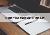 区块链产业基金管理公司[区块链基地]