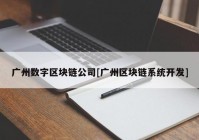 广州数字区块链公司[广州区块链系统开发]