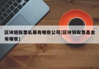 区块链股票私募有哪些公司[区块链股票基金有哪些]