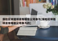 保险区块链项目有哪些公司参与[保险区块链项目有哪些公司参与的]