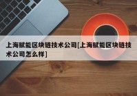 上海赋能区块链技术公司[上海赋能区块链技术公司怎么样]