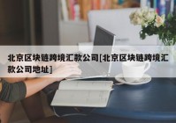 北京区块链跨境汇款公司[北京区块链跨境汇款公司地址]