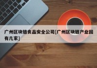 广州区块链食品安全公司[广州区块链产业园有几家]