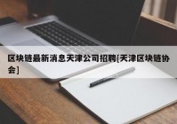 区块链最新消息天津公司招聘[天津区块链协会]