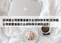 区块链公司需要准备什么材料和手续[区块链公司需要准备什么材料和手续和证件]