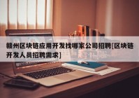 赣州区块链应用开发找哪家公司招聘[区块链开发人员招聘需求]