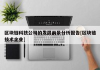 区块链科技公司的发展前景分析报告[区块链技术企业]