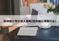 区块链公司计划入局吗[区块链公司做什么]