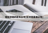 做区块链的巨头公司[区块链最强公司]